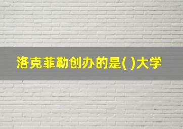 洛克菲勒创办的是( )大学